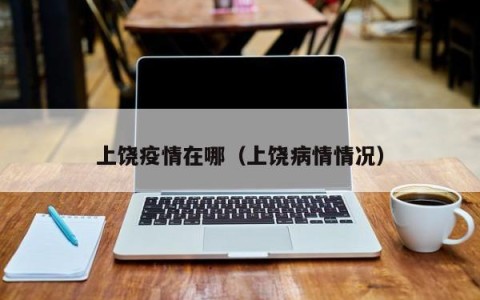 上饶疫情在哪（上饶病情情况）