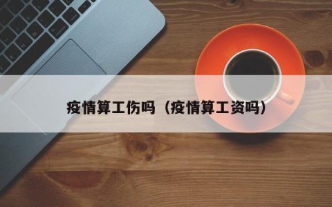 疫情算工伤吗（疫情算工资吗）